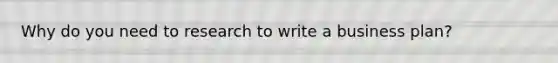 Why do you need to research to write a business plan?