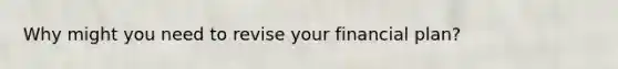 Why might you need to revise your financial plan?