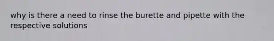 why is there a need to rinse the burette and pipette with the respective solutions