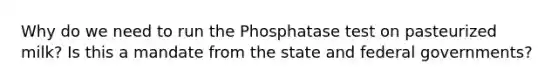 Why do we need to run the Phosphatase test on pasteurized milk? Is this a mandate from the state and federal governments?