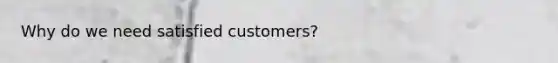 Why do we need satisfied customers?