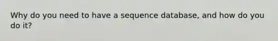 Why do you need to have a sequence database, and how do you do it?