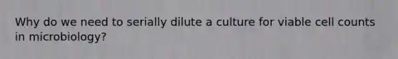 Why do we need to serially dilute a culture for viable cell counts in microbiology?