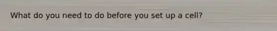 What do you need to do before you set up a cell?