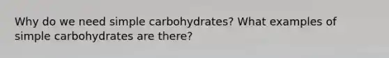 Why do we need simple carbohydrates? What examples of simple carbohydrates are there?