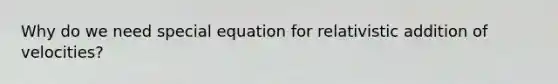 Why do we need special equation for relativistic addition of velocities?