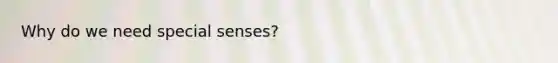 Why do we need special senses?