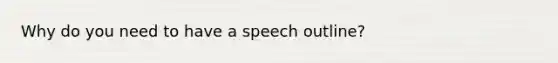 Why do you need to have a speech outline?