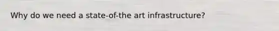 Why do we need a state-of-the art infrastructure?