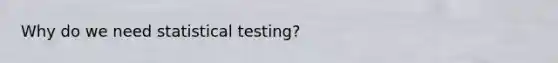 Why do we need statistical testing?