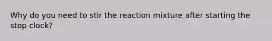 Why do you need to stir the reaction mixture after starting the stop clock?