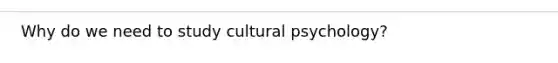 Why do we need to study cultural psychology?