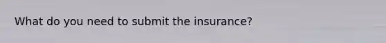 What do you need to submit the insurance?