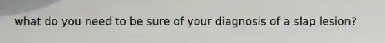 what do you need to be sure of your diagnosis of a slap lesion?
