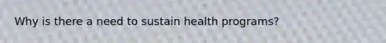 Why is there a need to sustain health programs?