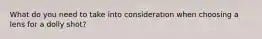 What do you need to take into consideration when choosing a lens for a dolly shot?