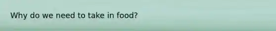 Why do we need to take in food?