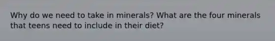 Why do we need to take in minerals? What are the four minerals that teens need to include in their diet?