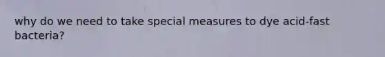 why do we need to take special measures to dye acid-fast bacteria?