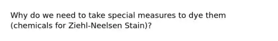 Why do we need to take special measures to dye them (chemicals for Ziehl-Neelsen Stain)?