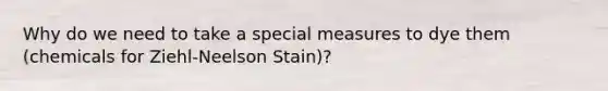 Why do we need to take a special measures to dye them (chemicals for Ziehl-Neelson Stain)?