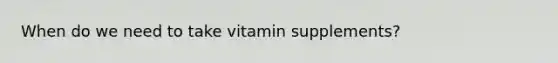 When do we need to take vitamin supplements?