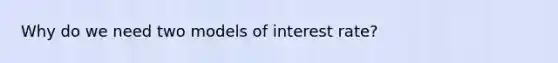 Why do we need two models of interest rate?