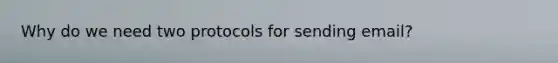 Why do we need two protocols for sending email?