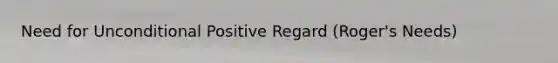 Need for Unconditional Positive Regard (Roger's Needs)