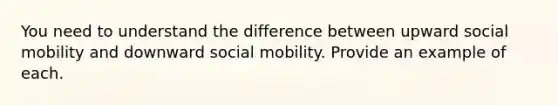 You need to understand the difference between upward social mobility and downward social mobility. Provide an example of each.