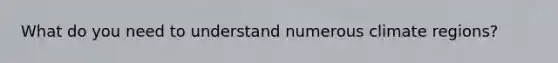 What do you need to understand numerous climate regions?