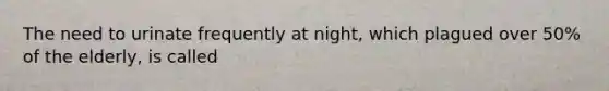 The need to urinate frequently at night, which plagued over 50% of the elderly, is called