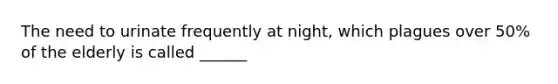 The need to urinate frequently at night, which plagues over 50% of the elderly is called ______