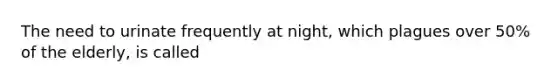 The need to urinate frequently at night, which plagues over 50% of the elderly, is called