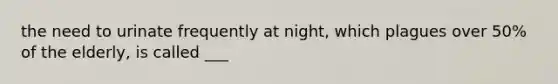 the need to urinate frequently at night, which plagues over 50% of the elderly, is called ___