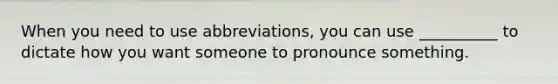 When you need to use abbreviations, you can use __________ to dictate how you want someone to pronounce something.