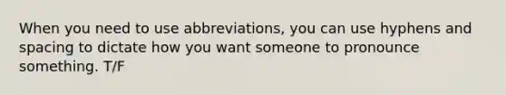 When you need to use abbreviations, you can use hyphens and spacing to dictate how you want someone to pronounce something. T/F