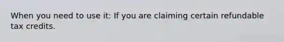 When you need to use it: If you are claiming certain refundable tax credits.