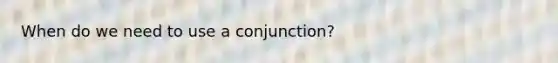 When do we need to use a conjunction?