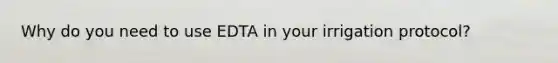 Why do you need to use EDTA in your irrigation protocol?