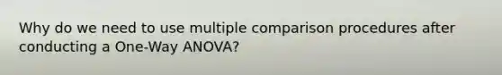 Why do we need to use multiple comparison procedures after conducting a One-Way ANOVA?