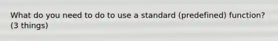 What do you need to do to use a standard (predefined) function? (3 things)