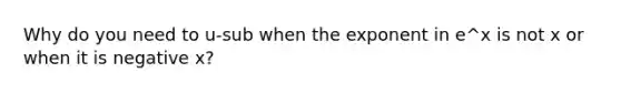 Why do you need to u-sub when the exponent in e^x is not x or when it is negative x?