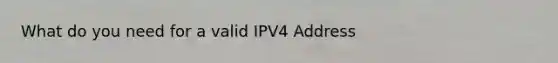 What do you need for a valid IPV4 Address