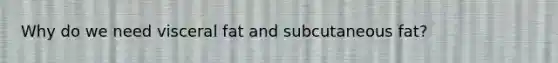 Why do we need visceral fat and subcutaneous fat?