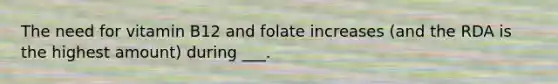 The need for vitamin B12 and folate increases (and the RDA is the highest amount) during ___.