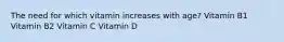 The need for which vitamin increases with age? Vitamin B1 Vitamin B2 Vitamin C Vitamin D