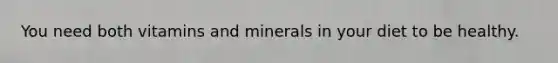 You need both vitamins and minerals in your diet to be healthy.