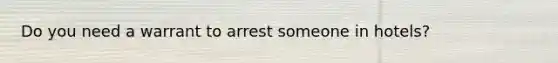 Do you need a warrant to arrest someone in hotels?