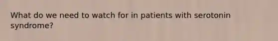 What do we need to watch for in patients with serotonin syndrome?